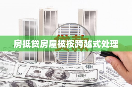 封丘房抵贷房屋被按跨越式处理