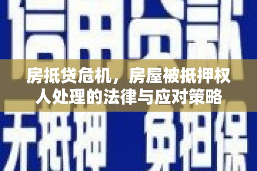 石城房抵贷危机，房屋被抵押权人处理的法律与应对策略
