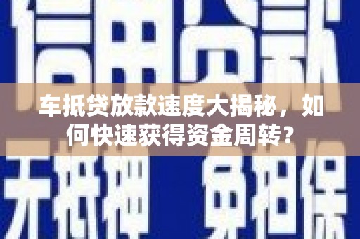 威远车抵贷放款速度大揭秘，如何快速获得资金周转？