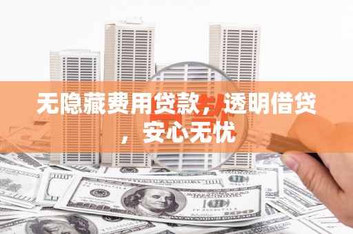 屏山无隐藏费用贷款，透明借贷，安心无忧