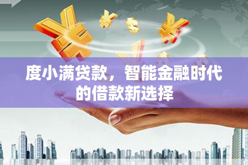 建德度小满贷款，智能金融时代的借款新选择