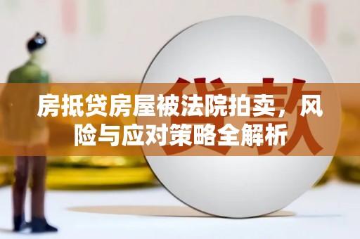 阳朔房抵贷房屋被法院拍卖，风险与应对策略全解析