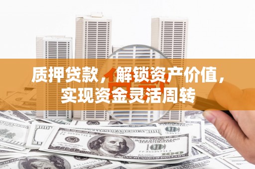 榆次质押贷款，解锁资产价值，实现资金灵活周转