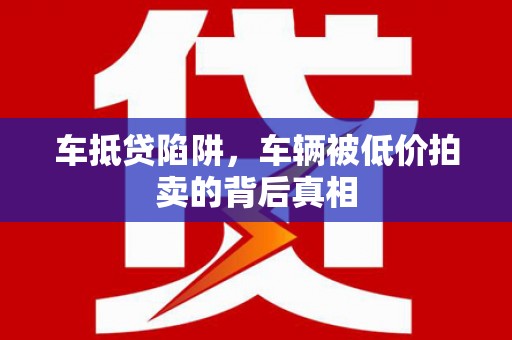 蛟河车抵贷陷阱，车辆被低价拍卖的背后真相