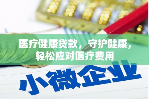 温岭医疗健康贷款，守护健康，轻松应对医疗费用