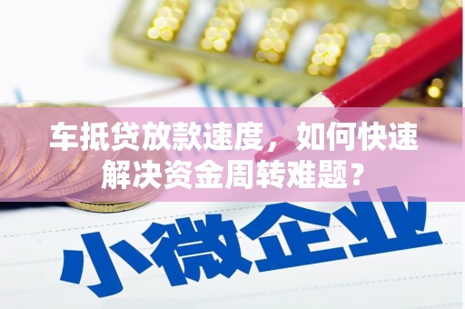 宜君车抵贷放款速度，如何快速解决资金周转难题？