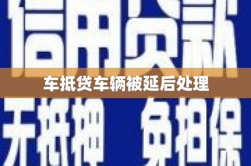 泸水车抵贷车辆被延后处理