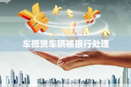 靖西车抵贷车辆被银行处理