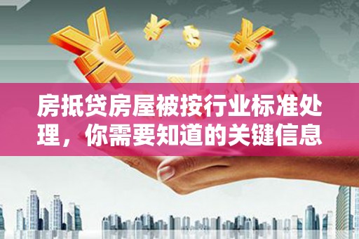 三穗房抵贷房屋被按行业标准处理，你需要知道的关键信息