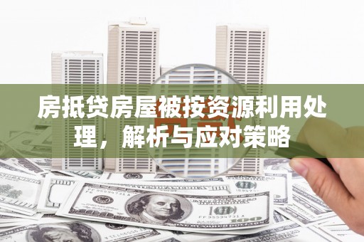 月湖房抵贷房屋被按资源利用处理，解析与应对策略