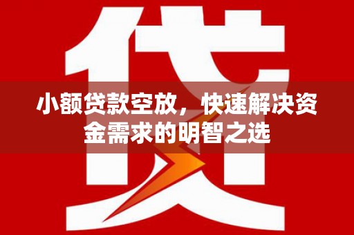 四平小额贷款空放，快速解决资金需求的明智之选