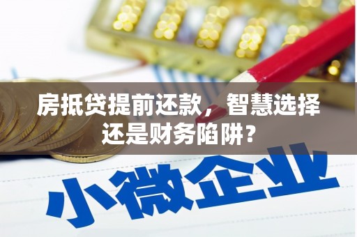 费县房抵贷提前还款，智慧选择还是财务陷阱？
