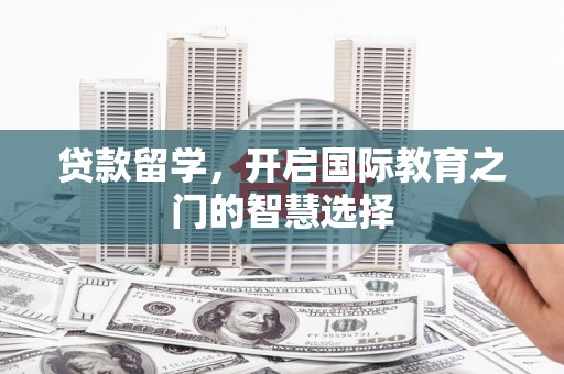 深圳贷款留学，开启国际教育之门的智慧选择