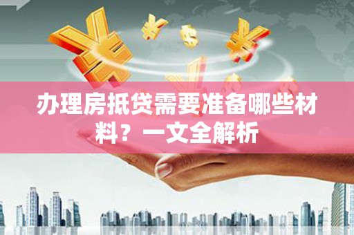济阳办理房抵贷需要准备哪些材料？一文全解析