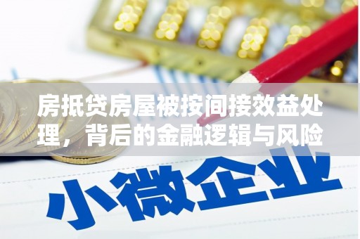 布拖房抵贷房屋被按间接效益处理，背后的金融逻辑与风险控制