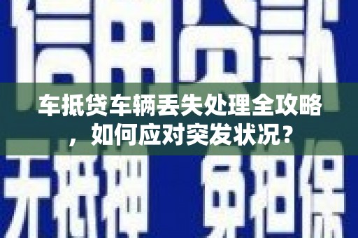 昌江车抵贷车辆丢失处理全攻略，如何应对突发状况？