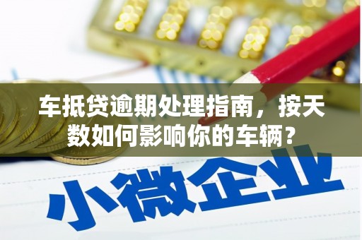 元朗车抵贷逾期处理指南，按天数如何影响你的车辆？