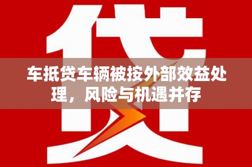石林车抵贷车辆被按外部效益处理，风险与机遇并存