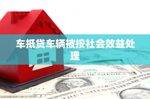 深坑车抵贷车辆被按社会效益处理