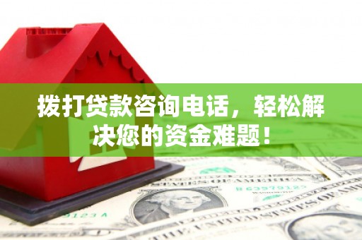 七星关拨打贷款咨询电话，轻松解决您的资金难题！