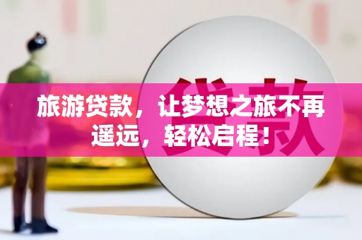 户县旅游贷款，让梦想之旅不再遥远，轻松启程！