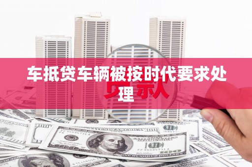 绿岛车抵贷车辆被按时代要求处理