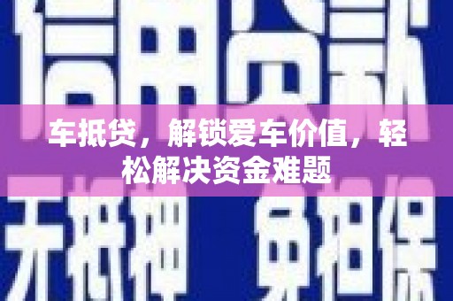 富裕车抵贷,解锁爱车价值,轻松解决资金难题 富裕车抵贷,解锁爱车价值,轻松解决资金难题