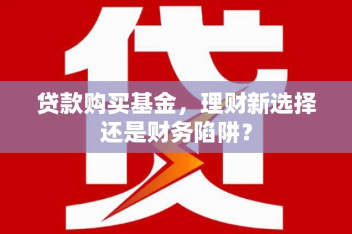 集贤贷款购买基金，理财新选择还是财务陷阱？