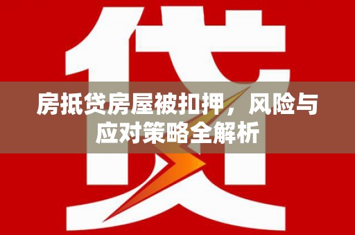 鹿野房抵贷房屋被扣押，风险与应对策略全解析