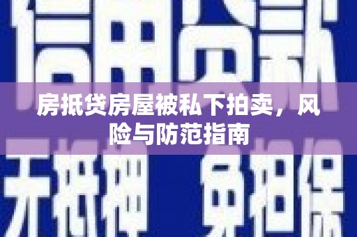 汕头房抵贷房屋被私下拍卖，风险与防范指南