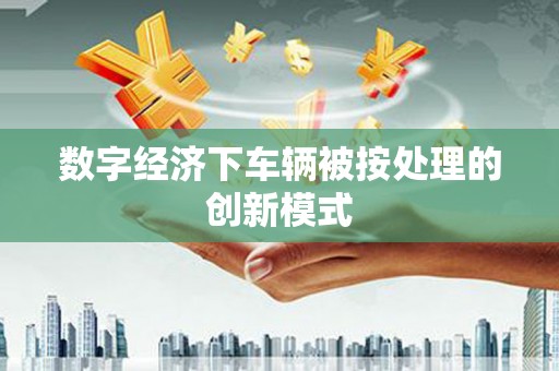 桐庐数字经济下车辆被按处理的创新模式