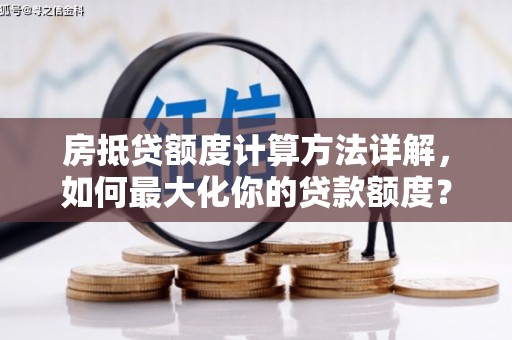 爱辉房抵贷额度计算方法详解，如何最大化你的贷款额度？