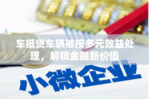 房县车抵贷车辆被按多元效益处理，解锁金融新价值