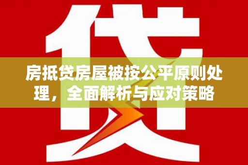 文峰房抵贷房屋被按公平原则处理，全面解析与应对策略