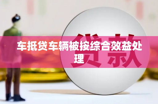 建昌车抵贷车辆被按综合效益处理