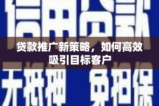 静宁贷款推广新策略，如何高效吸引目标客户