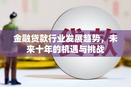 杞县金融贷款行业发展趋势，未来十年的机遇与挑战