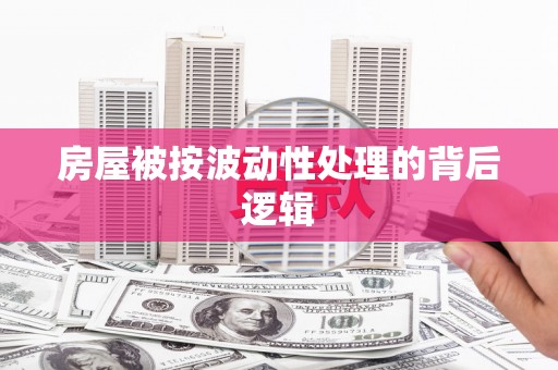 兴庆房屋被按波动性处理的背后逻辑