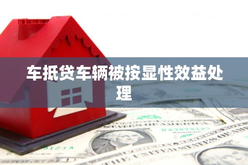科尔沁左翼后旗车抵贷车辆被按显性效益处理