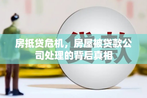 衡阳房抵贷危机，房屋被贷款公司处理的背后真相