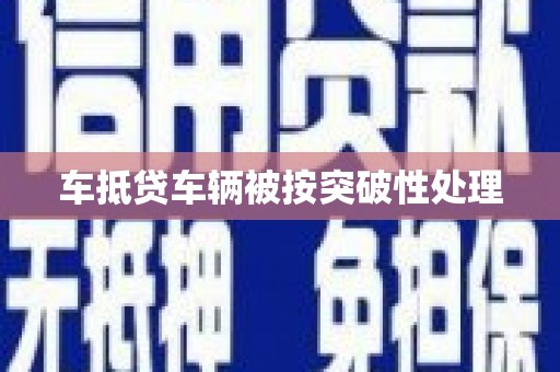 靖州车抵贷车辆被按突破性处理