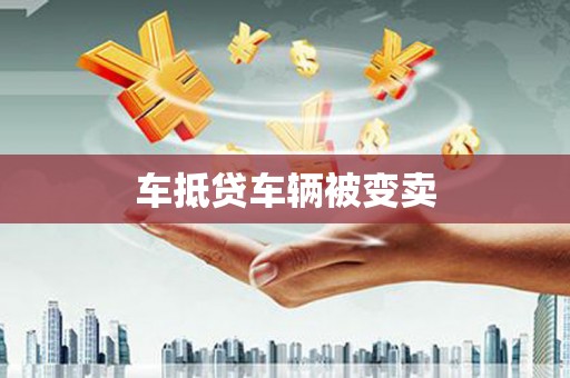 靖州车抵贷车辆被变卖
