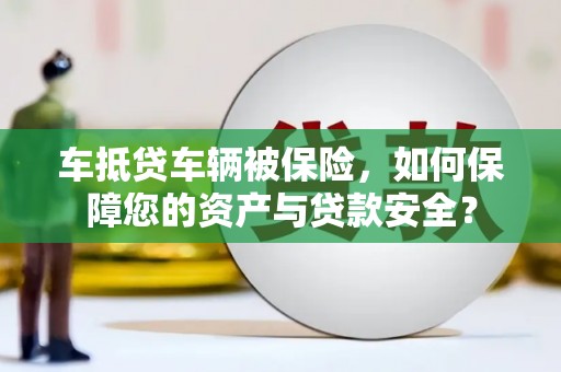 庆阳车抵贷车辆被保险，如何保障您的资产与贷款安全？