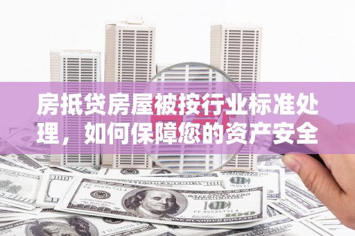 满城房抵贷房屋被按行业标准处理，如何保障您的资产安全？
