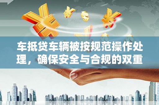 泾阳车抵贷车辆被按规范操作处理，确保安全与合规的双重保障