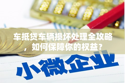 扎鲁特旗车抵贷车辆损坏处理全攻略，如何保障你的权益？
