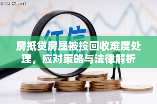 建昌房抵贷房屋被按回收难度处理，应对策略与法律解析