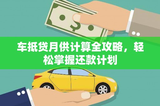 道滘车抵贷月供计算全攻略，轻松掌握还款计划