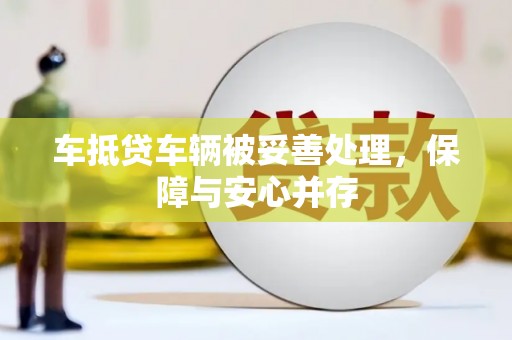 高要车抵贷车辆被妥善处理，保障与安心并存