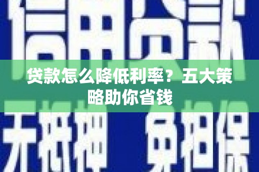 道滘贷款怎么降低利率？五大策略助你省钱
